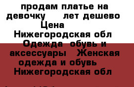 продам платье на девочку 4-5 лет,дешево › Цена ­ 300 - Нижегородская обл. Одежда, обувь и аксессуары » Женская одежда и обувь   . Нижегородская обл.